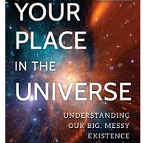 Book cover with spacey looking image in the background and words Your Place in the Universe understanding our big, messy existence