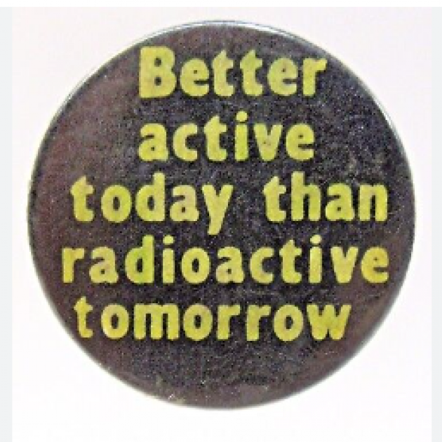 Button saying Better Active Today than Radioactive Tomorrow
