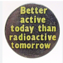 Button saying Better Active Today than Radioactive Tomorrow